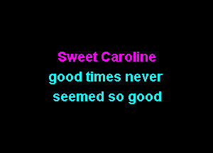 Sweet Caroline

good times never
seemed so good