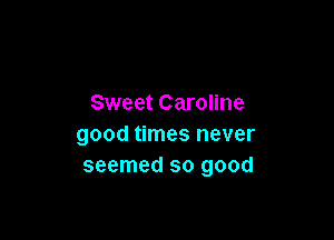 Sweet Caroline

good times never
seemed so good