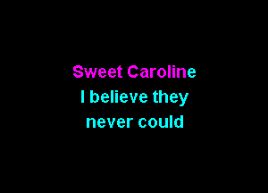 Sweet Caroline

Ibenevethey
never could