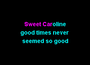 Sweet Caroline

good times never
seemed so good