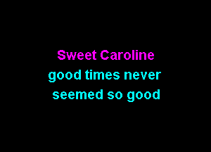 Sweet Caroline
good times never

seemed so good