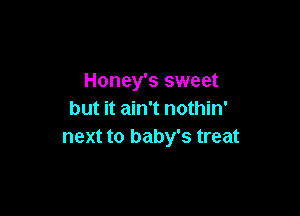 Honey's sweet

but it ain't nothin'
next to baby's treat