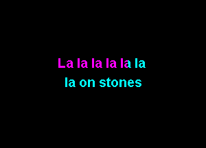 La la la la la la

la on stones