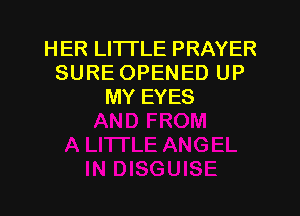 HER LITI'LE PRAYER
SURE OPENED UP
MY EYES