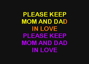 PLEASE KEEP
MOM AND DAD
IN LOVE