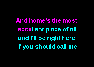 And home's the most
excellent place of all

and I'll be right here
if you should call me