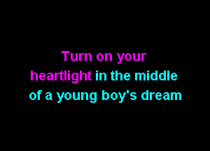 Turn on your

heartlight in the middle
of a young boy's dream