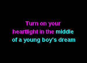 Turn on your

heartlight in the middle
of a young boy's dream