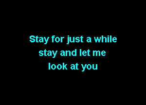 Stay for just a while

stay and let me
look at you