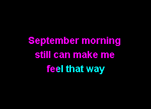 September morning

still can make me
feel that way