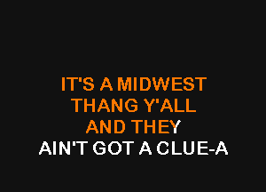 IT'S A MIDWEST

THANG Y'ALL
AND TH EY
AIN'T GOT A CLU E-A