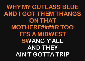 WHY MY CUTLASS BLUE
AND I GOT TH EM THANGS
ON THAT
MOTH ERFiiiwiiR T00
IT'S A MIDWEST
SWANG Y'ALL
AN D TH EY
AIN'T GOTI'A TRIP