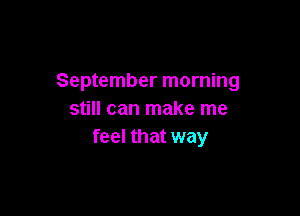 September morning

still can make me
feel that way