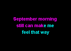 September morning

still can make me
feel that way