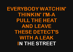 EVERYBODY WATCHIN'
THINKIN' l'M-A
PULL THE HEAT
AND LEAVE
TH ESE DETECT'S
WITH A LEAK
IN THE STREET