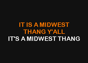 IT IS A MIDWEST

THANG Y'ALL
IT'S A MIDWEST THANG