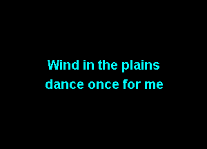Wind in the plains

dance once for me