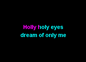 Holly holy eyes

dream of only me