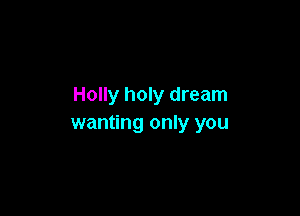 Holly holy dream

wanting only you