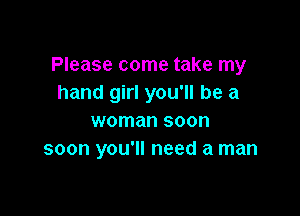 Please come take my
hand girl you'll be a

woman soon
soon you'll need a man