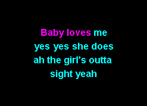 Baby loves me
yes yes she does

ah the girl's outta
sight yeah