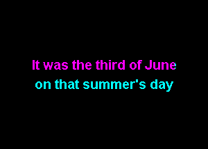 It was the third of June

on that summer's day