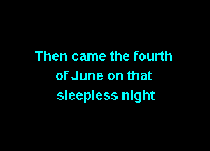 Then came the fourth

of June on that
sleepless night