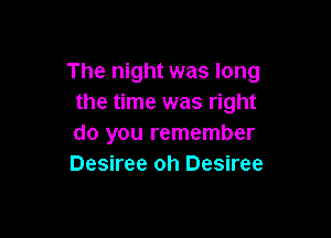 The night was long
the time was right

do you remember
Desiree oh Desiree