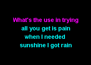 What's the use in trying
all you get is pain

when I needed
sunshine I got rain