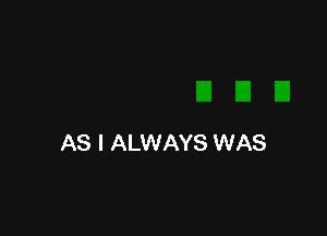 AS I ALWAYS WAS