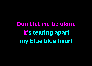 Don't let me be alone
it's tearing apart

my blue blue heart