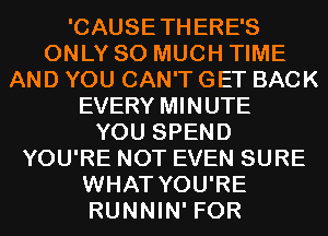 'CAUSETHERE'S
ONLY SO MUCH TIME
AND YOU CAN'T GET BACK
EVERY MINUTE
YOU SPEND
YOU'RE NOT EVEN SURE
WHAT YOU'RE
RUNNIN' FOR