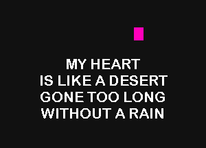 MY H EART

IS LIKE A DESERT
GONETOO LONG
WITHOUTA RAIN