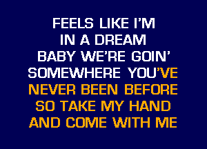 FEELS LIKE I'M
IN A DREAM
BABY WE'RE GUIN'
SOMEWHERE YOU'VE
NEVER BEEN BEFORE
80 TAKE MY HAND
AND COME WITH ME