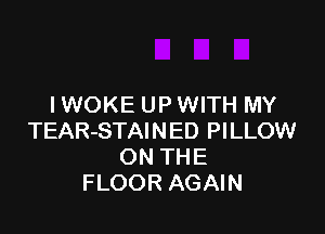 I WOKE UP WITH MY

TEAR-STAINED PILLOW
ON THE
FLOOR AGAIN