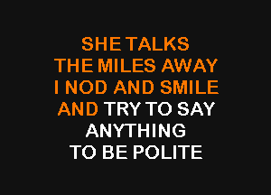 SHETALKS
THE MILES AWAY
I NOD AND SMILE

AND TRY TO SAY
ANYTHING
TO BE POLITE