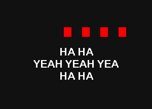 HA HA

YEAH YEAH YEA
HA HA