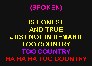 IS HONEST
AND TRUE

JUST NOT IN DEMAND
TOO COUNTRY