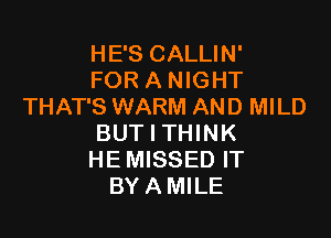 HE'S CALLIN'
FOR A NIGHT
THAT'S WARM AND MILD

BUT I THINK
HE MISSED IT
BYAMILE