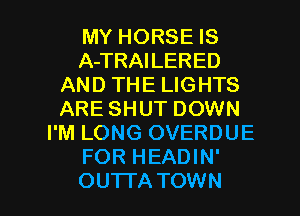 MY HORSE IS
A-TRAILERED
AND THE LIGHTS
ARE SHUT DOWN
I'M LONG OVERDUE
FOR HEADIN'

OU'ITA TOWN l