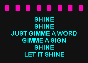 SHINE
SHINE

JUST GIMME A WORD
GIMME A SIGN
SHINE
LET IT SHINE