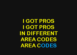 IGOT PROS
IGOT PROS

IN DIFFERENT
AREA CODES
AREA CODES