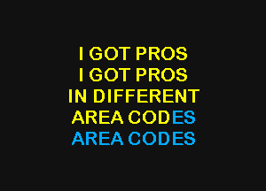 IGOT PROS
IGOT PROS

IN DIFFERENT
AREA CODES
AREA CODES