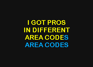 IGOT PROS
IN DIFFERENT

AREA CODES
AREA CODES