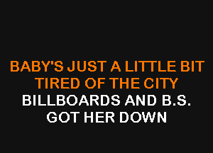 BABY'S JUST A LITTLE BIT
TIRED OF THE CITY
BILLBOARDS AND B.S.
GOT HER DOWN