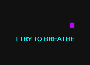 I TRY TO BREATHE