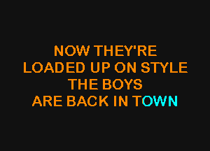 NOW THEY'RE
LOADED UP ON STYLE

THE BOYS
ARE BACK IN TOWN
