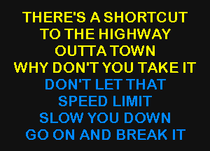 THERE'S ASHORTCUT
TO THE HIGHWAY
OUTI'A TOWN
WHY DON'T YOU TAKE IT