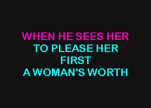 TO PLEASE HER

FIRST
A WOMAN'S WORTH