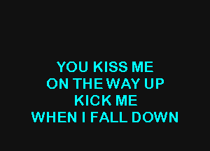 YOU KISS ME

ON THEWAY UP
KICK ME
WHEN I FALL DOWN
